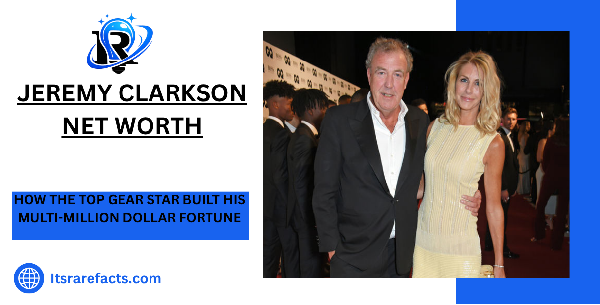 Jeremy Clarkson Net Worth How the Top Gear Star Built His Multi-Million Dollar Fortune