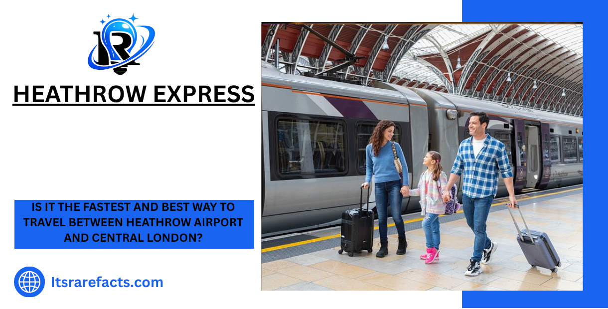 Heathrow Express Is It the Fastest and Best Way to Travel Between Heathrow Airport and Central London?